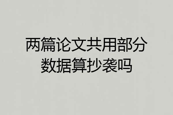 两篇论文共用部分数据算抄袭吗