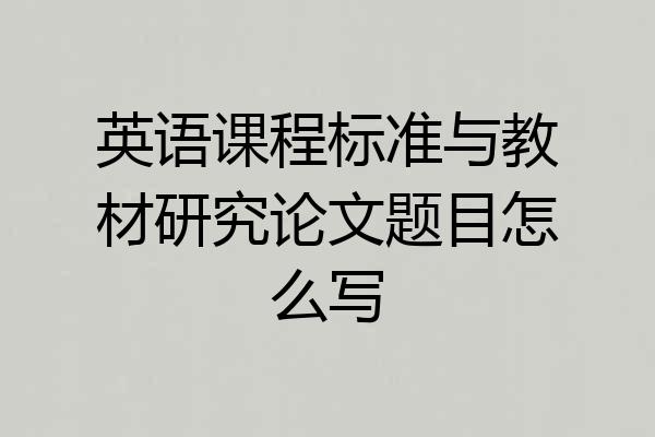英语课程标准与教材研究论文题目怎么写