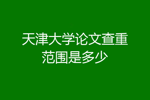 天津大学论文查重范围是多少