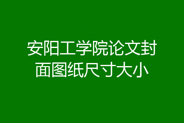 安阳工学院论文封面图纸尺寸大小