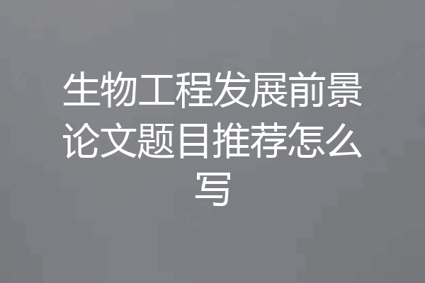 生物工程发展前景论文题目推荐怎么写