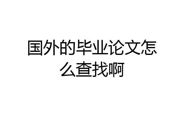 国外的毕业论文怎么查找啊