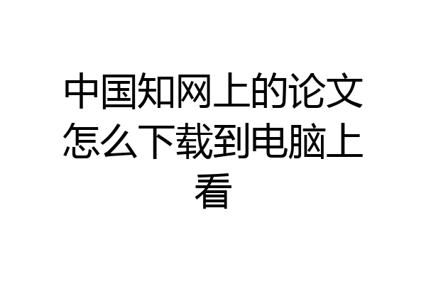 中国知网上的论文怎么下载到电脑上看