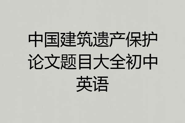 中国建筑遗产保护论文题目大全初中英语
