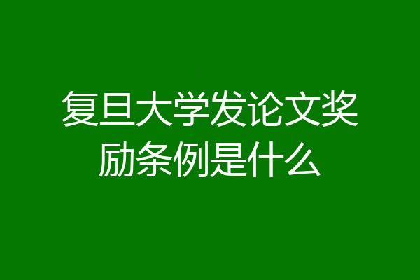 复旦大学发论文奖励条例是什么