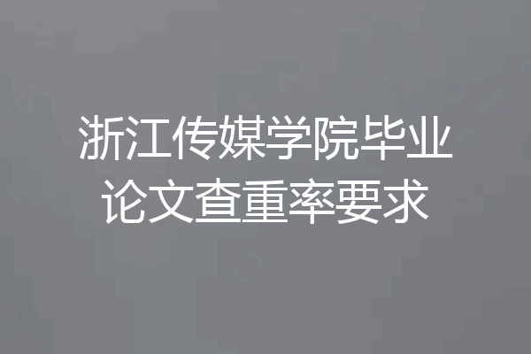 浙江传媒学院毕业论文查重率要求