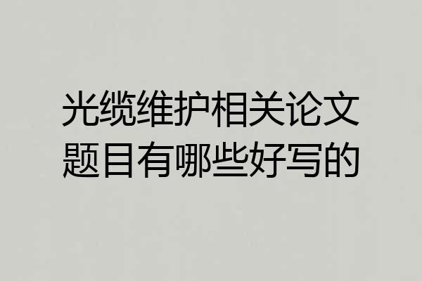 光缆维护相关论文题目有哪些好写的