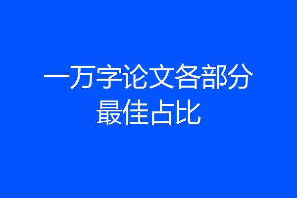 一万字论文各部分最佳占比