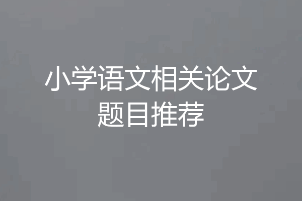 小学语文相关论文题目推荐