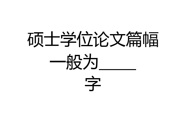硕士学位论文篇幅一般为_____字