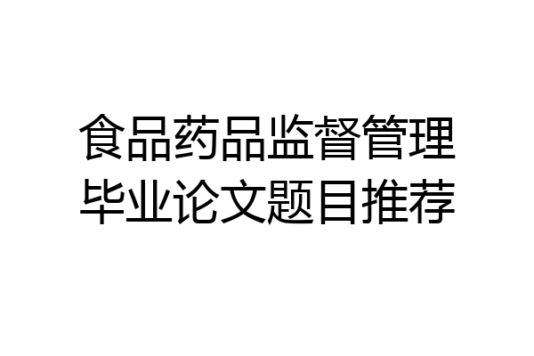 食品药品监督管理毕业论文题目推荐