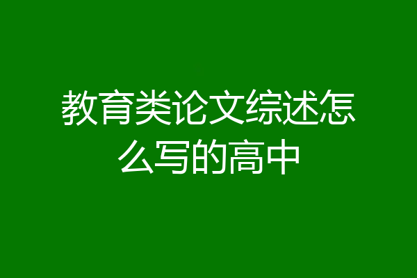 教育类论文综述怎么写的高中