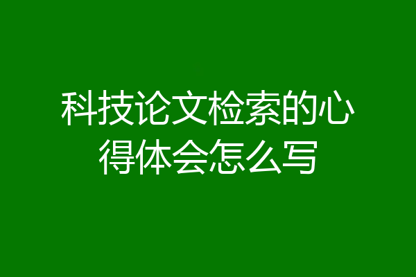 科技论文检索的心得体会怎么写
