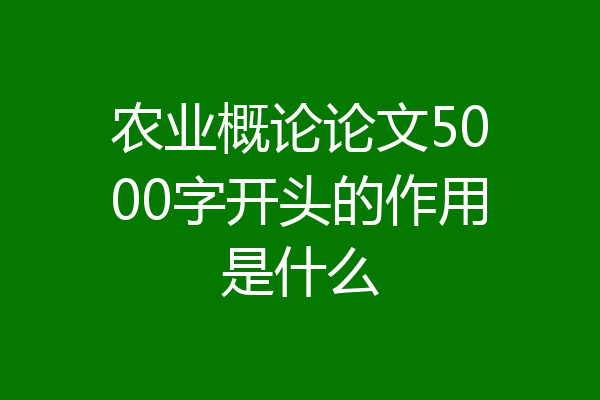 农业概论论文5000字开头的作用是什么