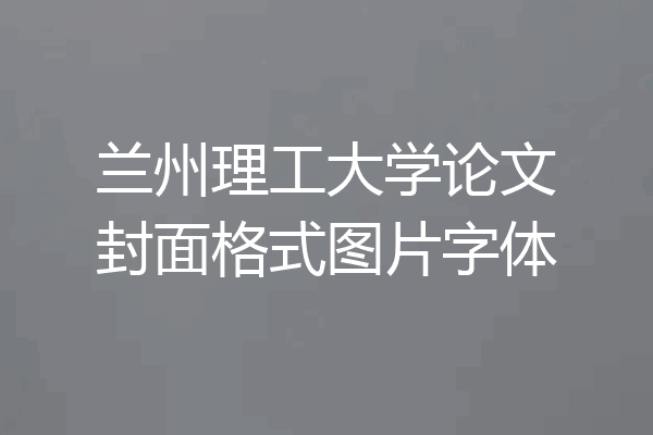 兰州理工大学论文封面格式图片字体