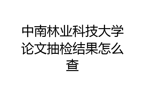 中南林业科技大学论文抽检结果怎么查