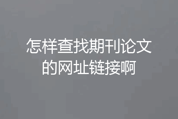 怎样查找期刊论文的网址链接啊