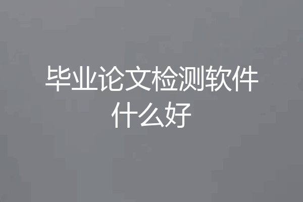 毕业论文检测软件什么好