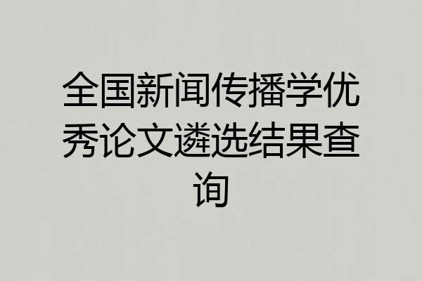 全国新闻传播学优秀论文遴选结果查询