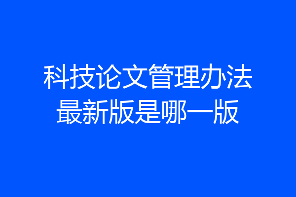 科技论文管理办法最新版是哪一版