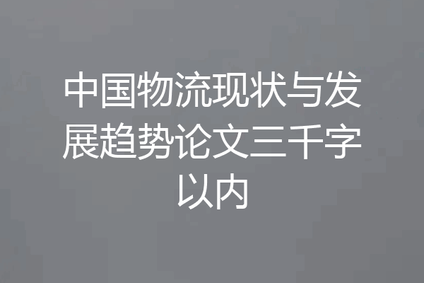 中国物流现状与发展趋势论文三千字以内