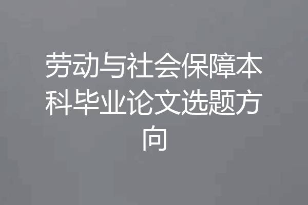 劳动与社会保障本科毕业论文选题方向