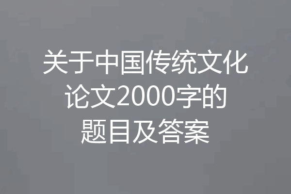 关于中国传统文化论文2000字的题目及答案