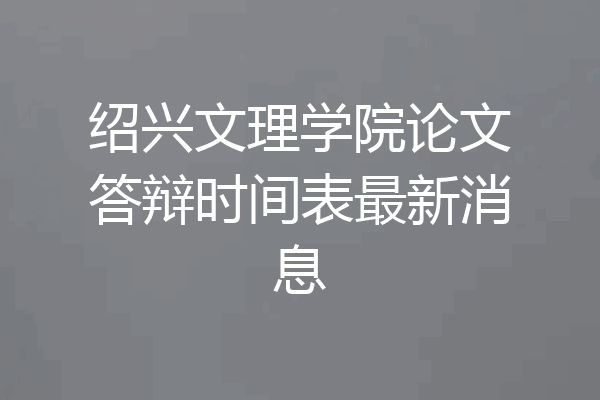 绍兴文理学院论文答辩时间表最新消息