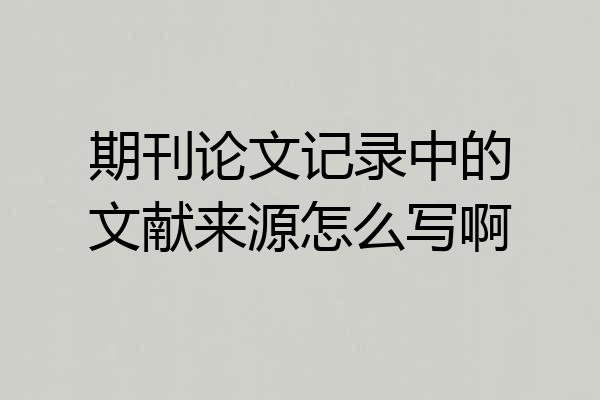 期刊论文记录中的文献来源怎么写啊