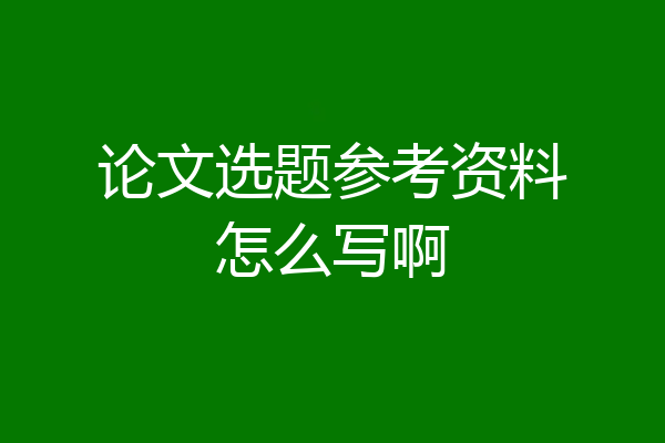 论文选题参考资料怎么写啊