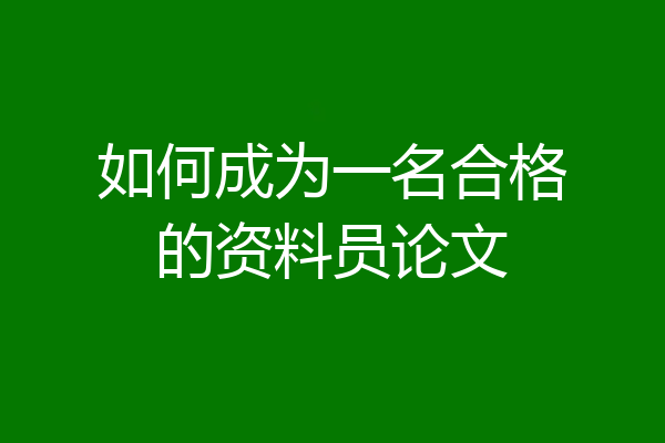 如何成为一名合格的资料员论文
