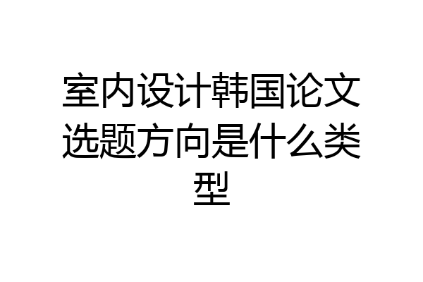 室内设计韩国论文选题方向是什么类型