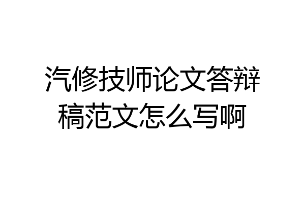 汽修技师论文答辩稿范文怎么写啊
