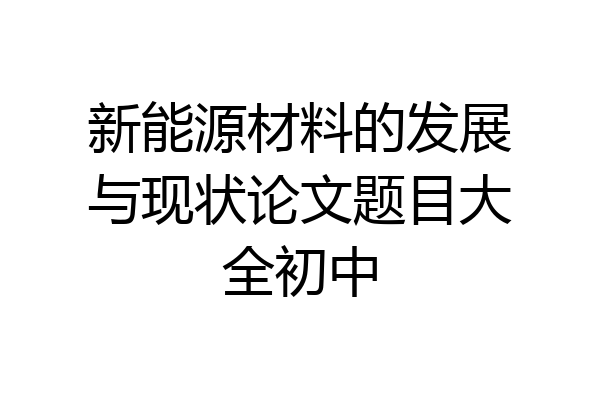 新能源材料的发展与现状论文题目大全初中