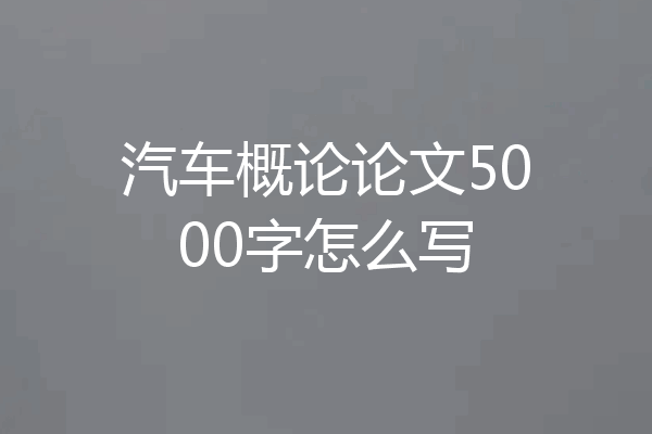 汽车概论论文5000字怎么写