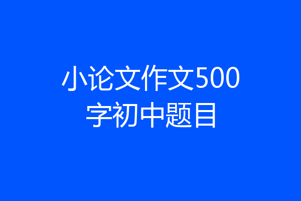 小论文作文500字初中题目