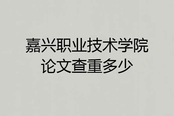 嘉兴职业技术学院论文查重多少