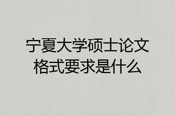 宁夏大学硕士论文格式要求是什么
