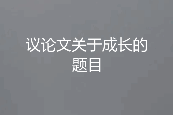 议论文关于成长的题目