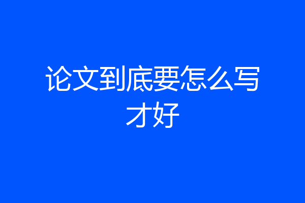 论文到底要怎么写才好