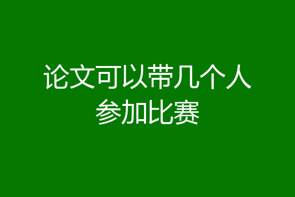 论文可以带几个人参加比赛