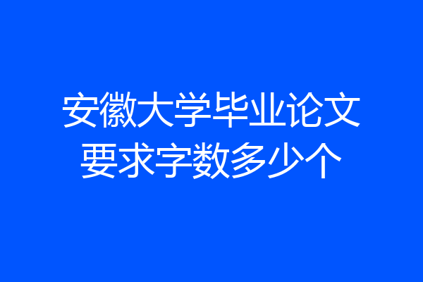安徽大学毕业论文要求字数多少个