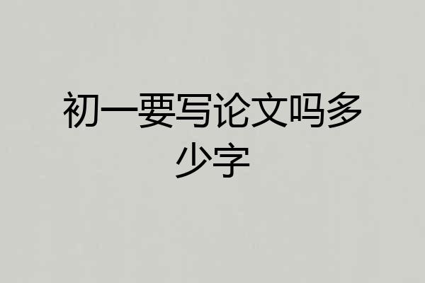 初一要写论文吗多少字