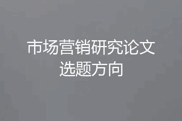 市场营销研究论文选题方向