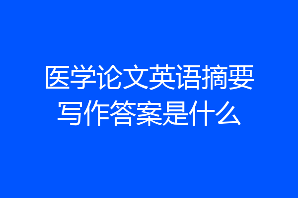 医学论文英语摘要写作答案是什么