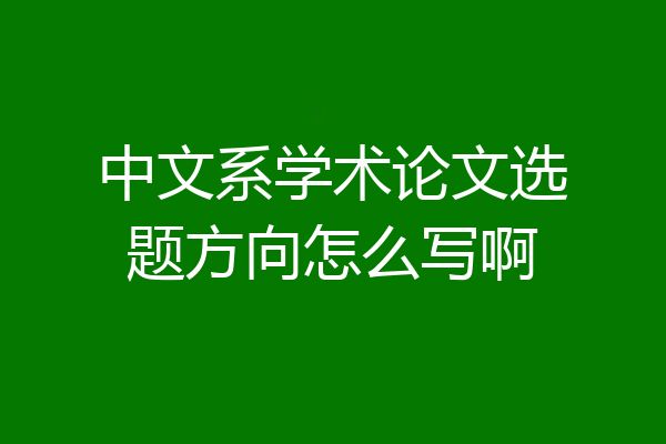 中文系学术论文选题方向怎么写啊