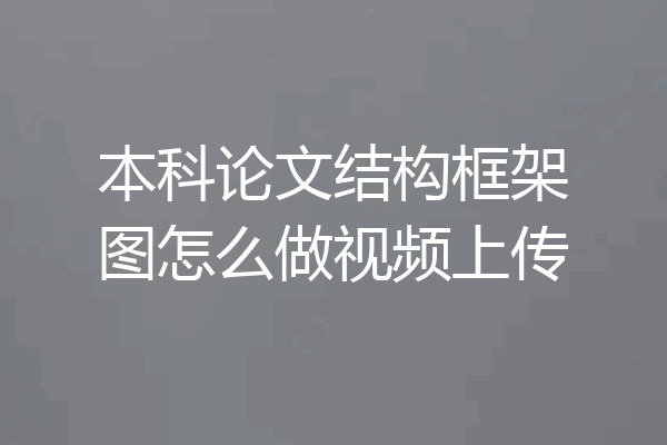 本科论文结构框架图怎么做视频上传