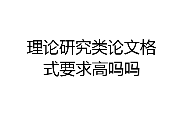 理论研究类论文格式要求高吗吗