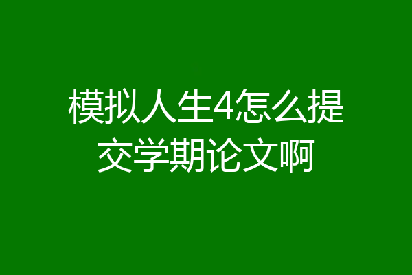 模拟人生4怎么提交学期论文啊
