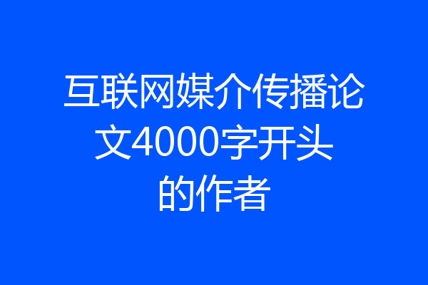 互联网媒介传播论文4000字开头的作者
